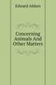 Concerning Animals And Other Matters, Edward Aitken 