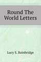 Round The World Letters, Lucy S. Bainbridge 