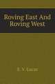 Roving East And Roving West, Lucas, E. V. (Edward Verrall), 1868-1938 