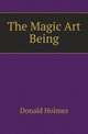 The Magic Art Being, Donald Holmes 