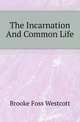The Incarnation And Common Life, Brooke Foss Westcott 
