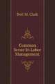Common Sense In Labor Management, Neil M. Clark 