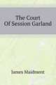 The Court Of Session Garland, James Maidment 