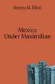 Mexico Under Maximilian, Henry M. Flint 