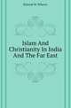 Islam And Christianity In India And The Far East, Elwood M. Wherry 