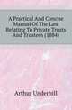 A Practical And Concise Manual Of The Law Relating To Private Trusts And Trustees (1884), Arthur Underhill 