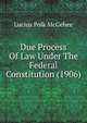 Due Process Of Law Under The Federal Constitution (1906), McGehee, Lucius Polk, 1868- 