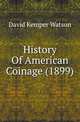History Of American Coinage (1899), David Kemper Watson 