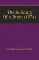 The Building Of A Brain (1874), Edward Hammond Clarke 