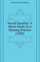 Social Equality: A Short Study In A Missing Science (1882), William Hurrell Mallock 