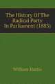 The History Of The Radical Party In Parliament (1885), William Harris 