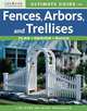Ultimate Guide to Fences, Arbors & Trellises: Plan, Design, Build, Creative Homeowner Editors 