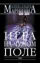 Игра на чужом поле: Роман (Серия "Русский бестселлер"), Маринина Александра 