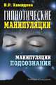 Гипнотические манипуляции. Манипуляции подсознания, Виолетта Романовна Хамидова 