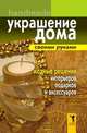 Украшение дома своими руками. Handmade. Модные решения интерьеров, подарков и аксессуаров, Елена Владимировна Доброва 