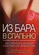 Из бара в спальню. Как соблазнить женщину и доставить ей удовольствие, М. Кондратенко 