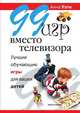 99 игр вместо телевизора. Лучшие обучающие игры для ваших детей, Анна Уэте 