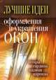 Лучшие идеи оформления и украшения окон. Шторы, гардины, жалюзи, карнизы, занавеси., Ирина Александровна Зайцева 