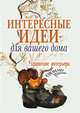 Интересные идеи для вашего дома. Украшение интерьера своими руками, Светлана Анатольевна Шанина 