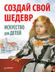 Создай свой шедевр. Искусство для детей, Риизова Мария 