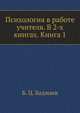 Психология в работе учителя. В 2-х книгах. Книга 1, Б. Ц. Бадмаев 