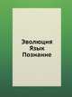 Эволюция. Язык. Познание, 