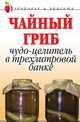 Чайный гриб. Чудо-целитель в трехлитровой банке, Анна Вячеславовна Щеглова 