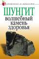 Шунгит - волшебный камень здоровья, Ульянова Ирина Ильинична 