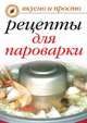 Вкусные рецепты для пароварки. Вкусно и просто, Ирина Аркадьевна Перова 