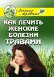 Как лечить женские болезни травами, Ольга Сергеевна Черногаева 