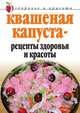Квашеная капуста — рецепты здоровья и красоты, Линиза Жувановна Жалпанова 