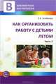 Как организовать работу с детьми летом. Часть 2, Алябьева Елена Алексеевна 