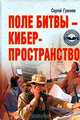 Поле битвы - киберпространство. Теория, приемы, средства, методы и системы ведения информационной войны, Сергей Гриняев 