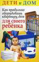 Как правильно оборудовать квартиру, дом для своего ребенка - (Дети и дом), Вера Надеждина 