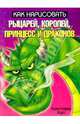 Как нарисовать рыцарей, королей, принцесс и драконов /Пер. с англ. - (Как нарисовать), Харт Кристофер 