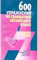 600 упражнений по грамматике английского языка с ключами и тематическим словарем, 