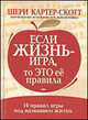 Если жизнь - игра, то это ее правила: 10 правил игры под названием жизнь /Пер. с англ., Картер-Скотт Шери 