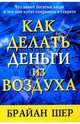 Как делать деньги из воздуха, Брайан Шер 