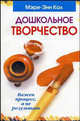 Дошкольное творчество. Детям от 3 до 6 лет / Пер. с англ. Бакушева Е.А., Кол Мэри-Энн 