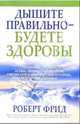 Дышите правильно - будете здоровы /Пер. с англ. - (Здоровье в любом возрасте), Роберт Фрид 