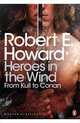 Heroes in the Wind: From Kull to Conan: The Best of Robert E. Howard, Robert E. Howard 