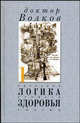 Логика здоровья. Принципы, вопросы, ответы, Волков А.В. 