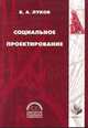 Социальное проектирование. Учебное пособие для ВУЗов. 4-е издание, Луков В.А. 