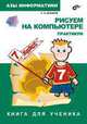 Рисуем на компьютере. Книга для ученика. Практикум 7 класс, Дуванов А. 