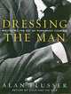Dressing the Man: Mastering the Art of Permanent Fashion, Alan Flusser 