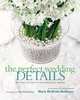 Perfect Wedding Details: More than 100 Ideas for Personalizing Your Wedding, McBride-Mellinger Maria 