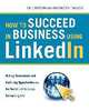 How to Succeed in Business Using LinkedIn: Making Connections and Capturing Opportunities on the World's #1 Business Networking Site, Eric Butow 