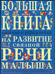 Большая книга заданий и упражнений на развитие связной речи малыша ., Т. А. Ткаченко 