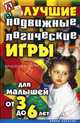 Лучшие подвижные и логические игры для малышей от 3 до 6 лет, Сост. Бойко Е. А. 