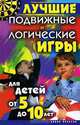 Лучшие подвижные и логические игры для детей от 5 до 10 лет, Сост. Бойко Е. А. 